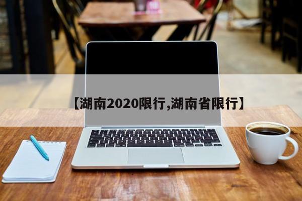 【湖南2020限行,湖南省限行】