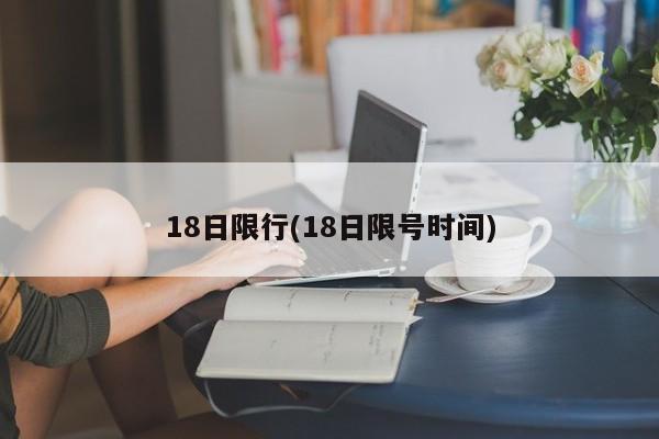 18日限行(18日限号时间)