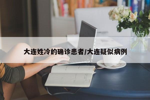 大连姓冷的确诊患者/大连疑似病例
