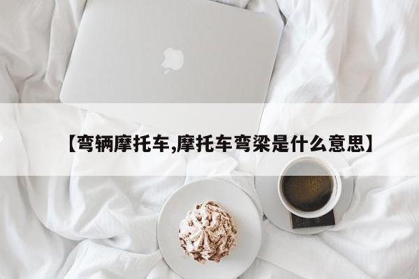 【弯辆摩托车,摩托车弯梁是什么意思】