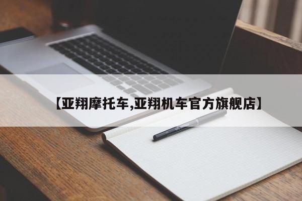 【亚翔摩托车,亚翔机车官方旗舰店】