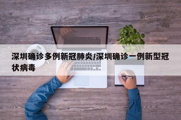 深圳确诊多例新冠肺炎/深圳确诊一例新型冠状病毒