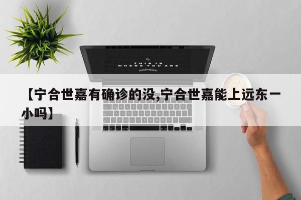 【宁合世嘉有确诊的没,宁合世嘉能上远东一小吗】