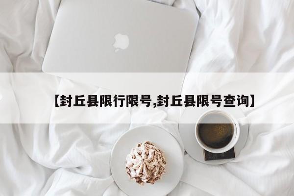 【封丘县限行限号,封丘县限号查询】